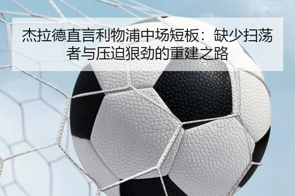 杰拉德直言利物浦中场短板:缺少扫荡者与压迫狠劲的重建之路